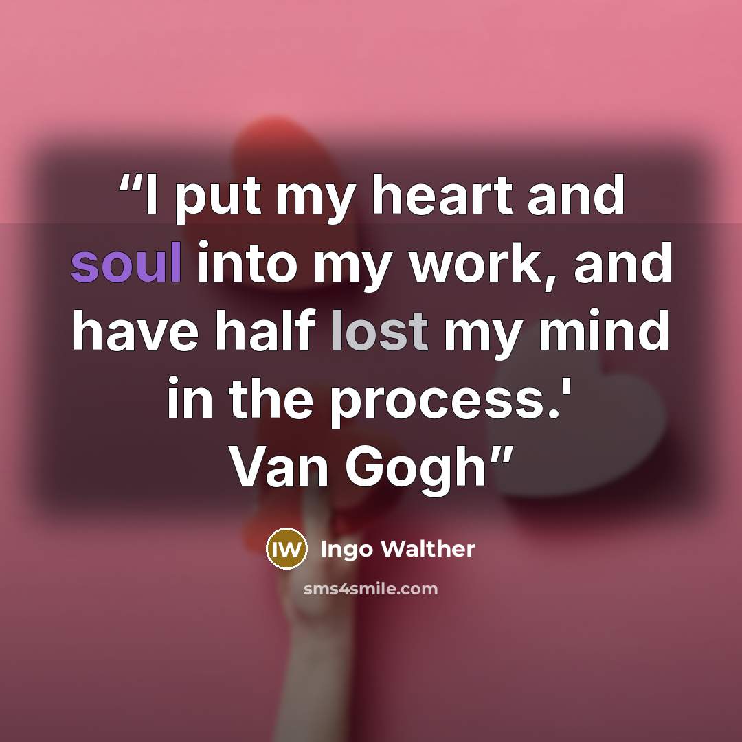 “I put my heart and soul into my work, and have half lost my mind in the process.' Van Gogh” quote by Ingo Walther