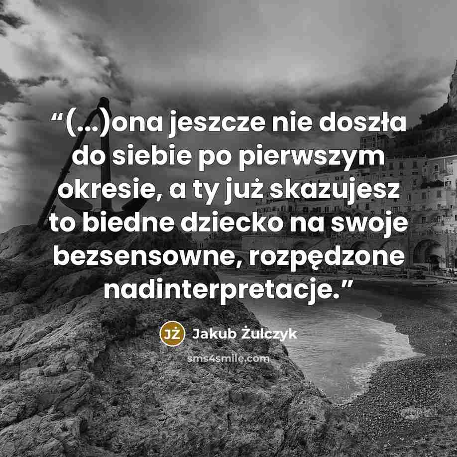 “(...)ona jeszcze nie doszła do siebie po pierwszym okresie, a ty już skazujesz to biedne dziecko na swoje bezsensowne, rozpędzone nadinterpretacje.” quote by Jakub Żulczyk