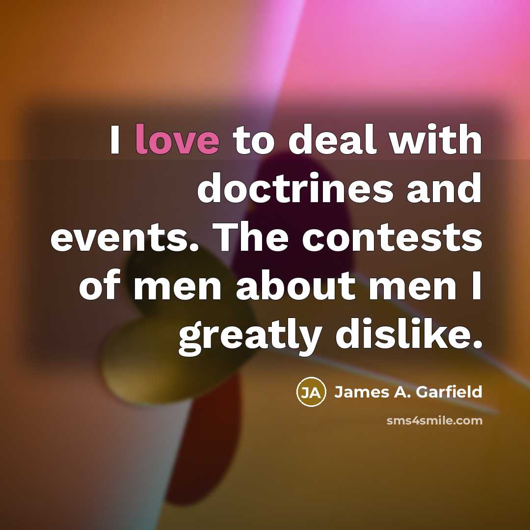 “I love to deal with doctrines and events. The contests…” quote by James A. Garfield