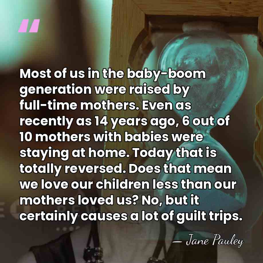 Most of us in the baby-boom generation were raised by full-time mothers.&hellip; - Jane Pauley