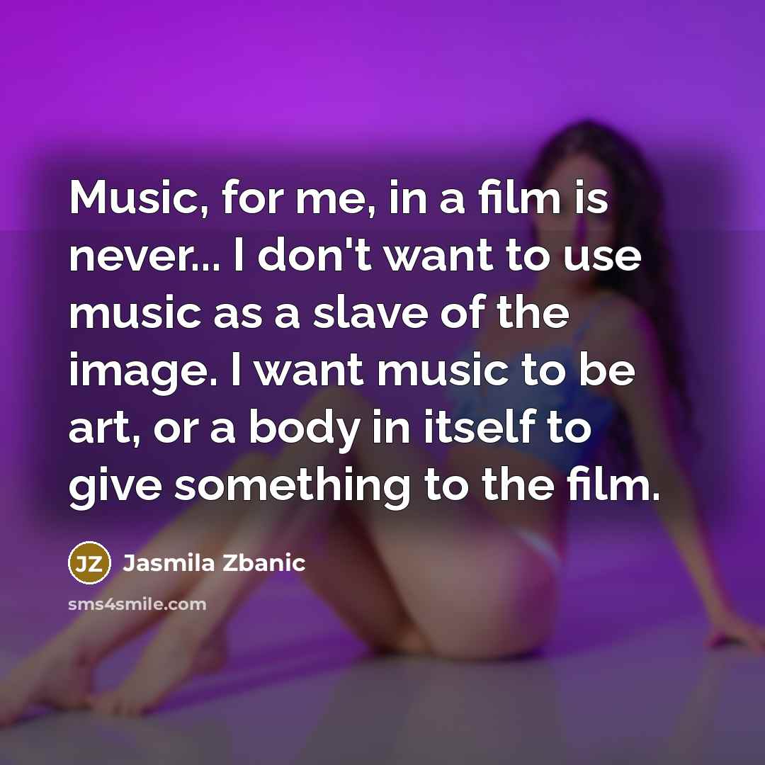 “Music, for me, in a film is never... I don't…” quote by Jasmila Zbanic