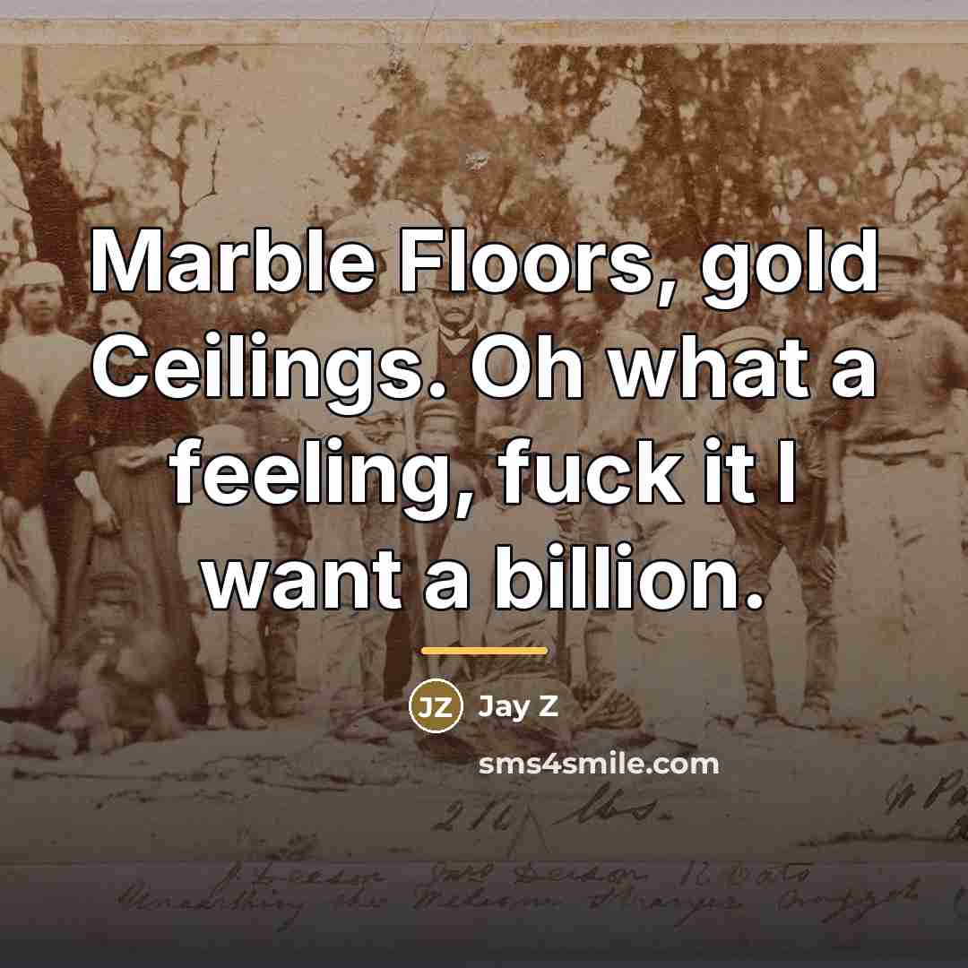 “Marble Floors, gold Ceilings. Oh what a feeling, fuck it…” quote by Jay Z
