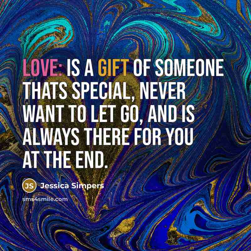 “Love: is a gift of someone thats special, never want to let go, and is always there for you at the end.” quote by Jessica Simpers