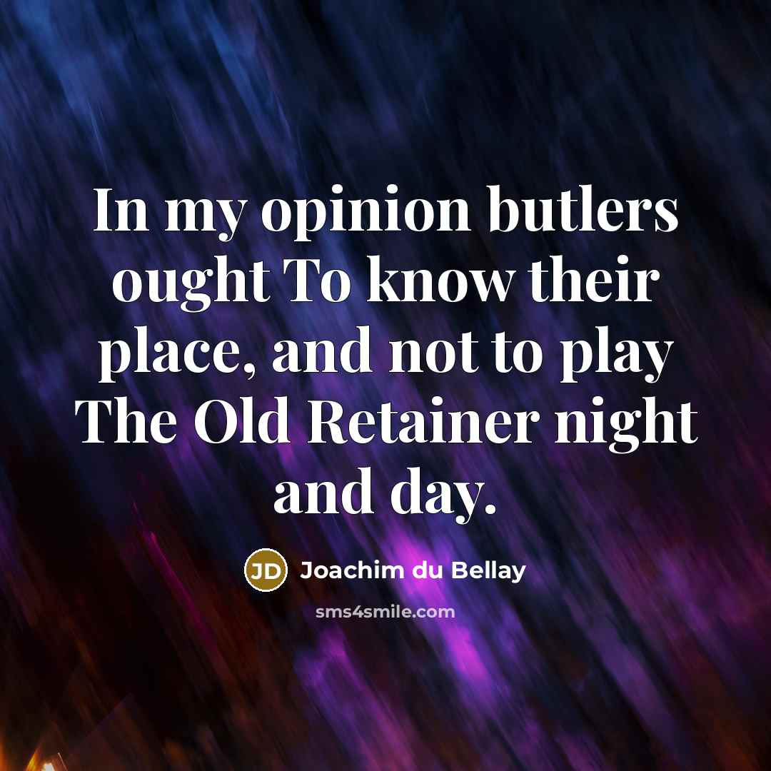 “In my opinion butlers ought To know their place, and…” quote by Joachim du Bellay