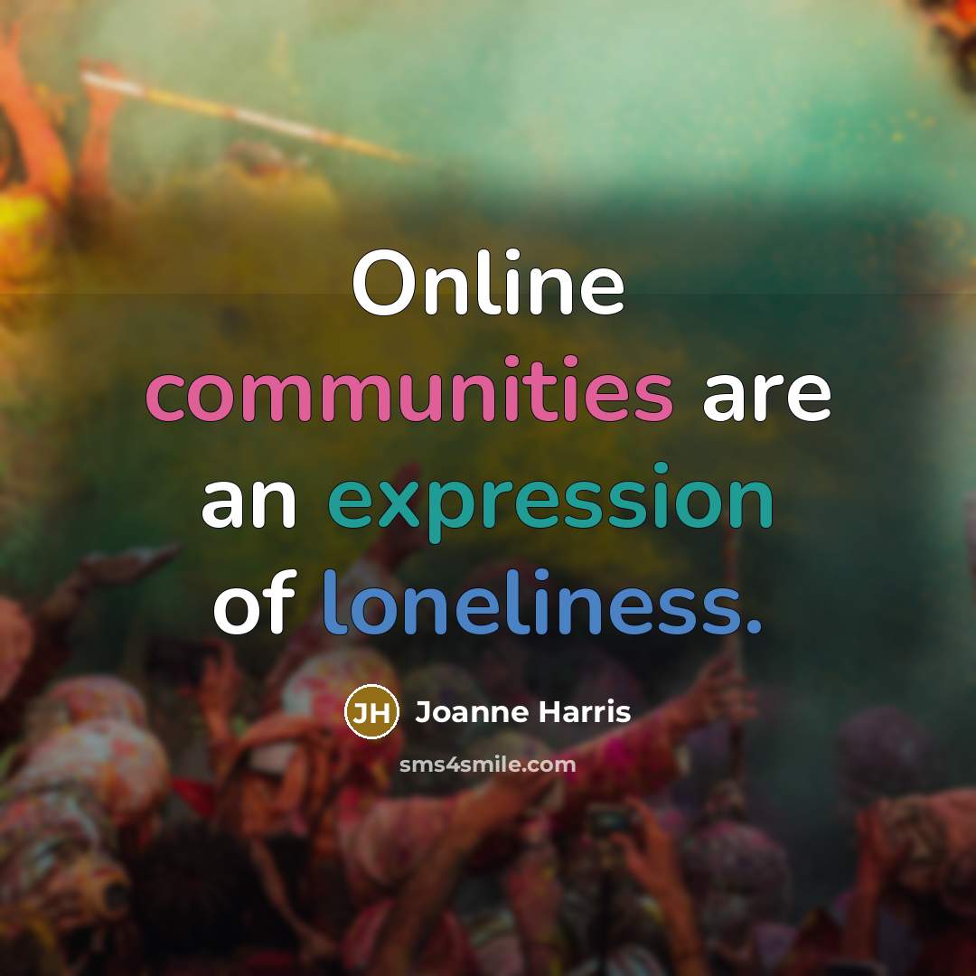 “Online communities are an expression of loneliness.” quote by Joanne Harris