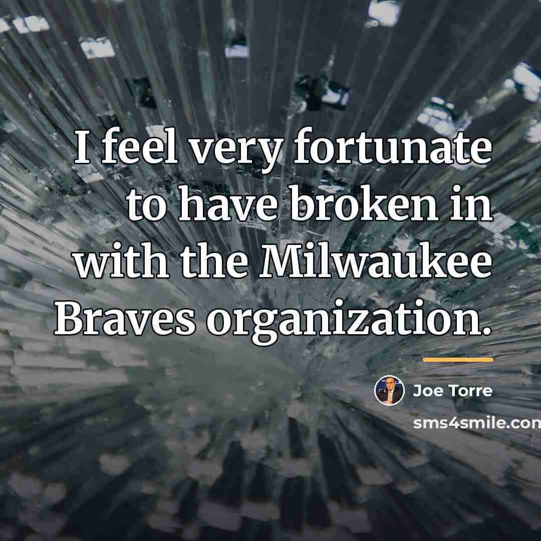 “I feel very fortunate to have broken in with the…” quote by Joe Torre