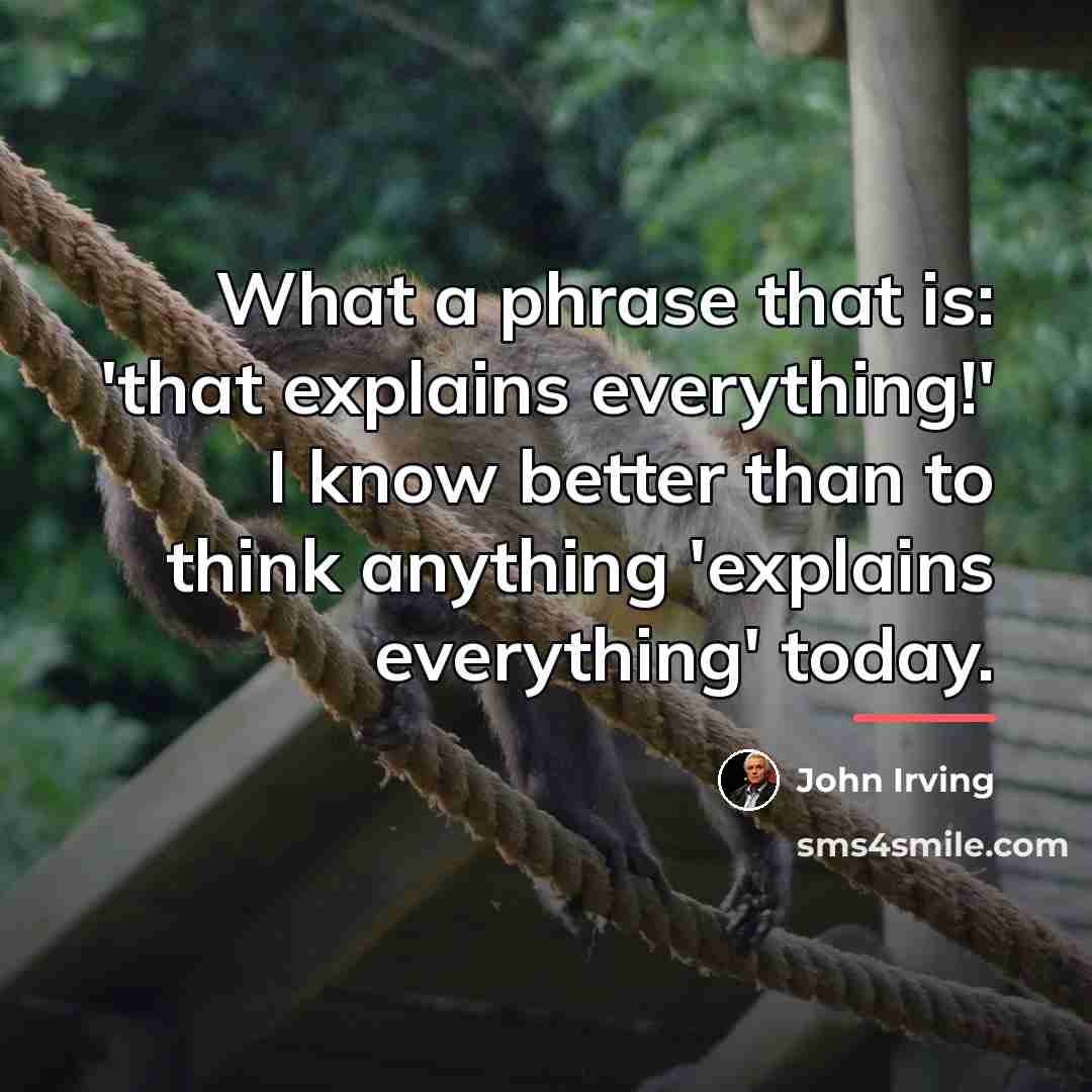 “What a phrase that is: 'that explains everything!' I know…” quote by John Irving