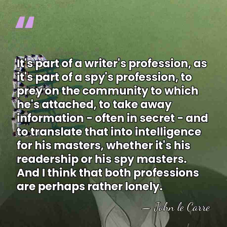 It's part of a writer's profession, as it's part of a spy's&hellip; - John le Carre