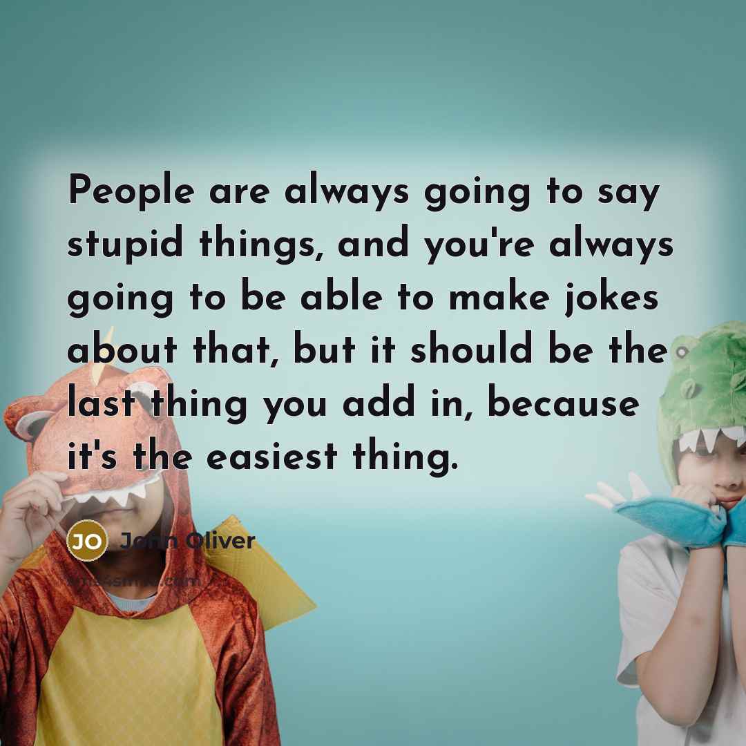 “People are always going to say stupid things, and you're…” quote by John Oliver