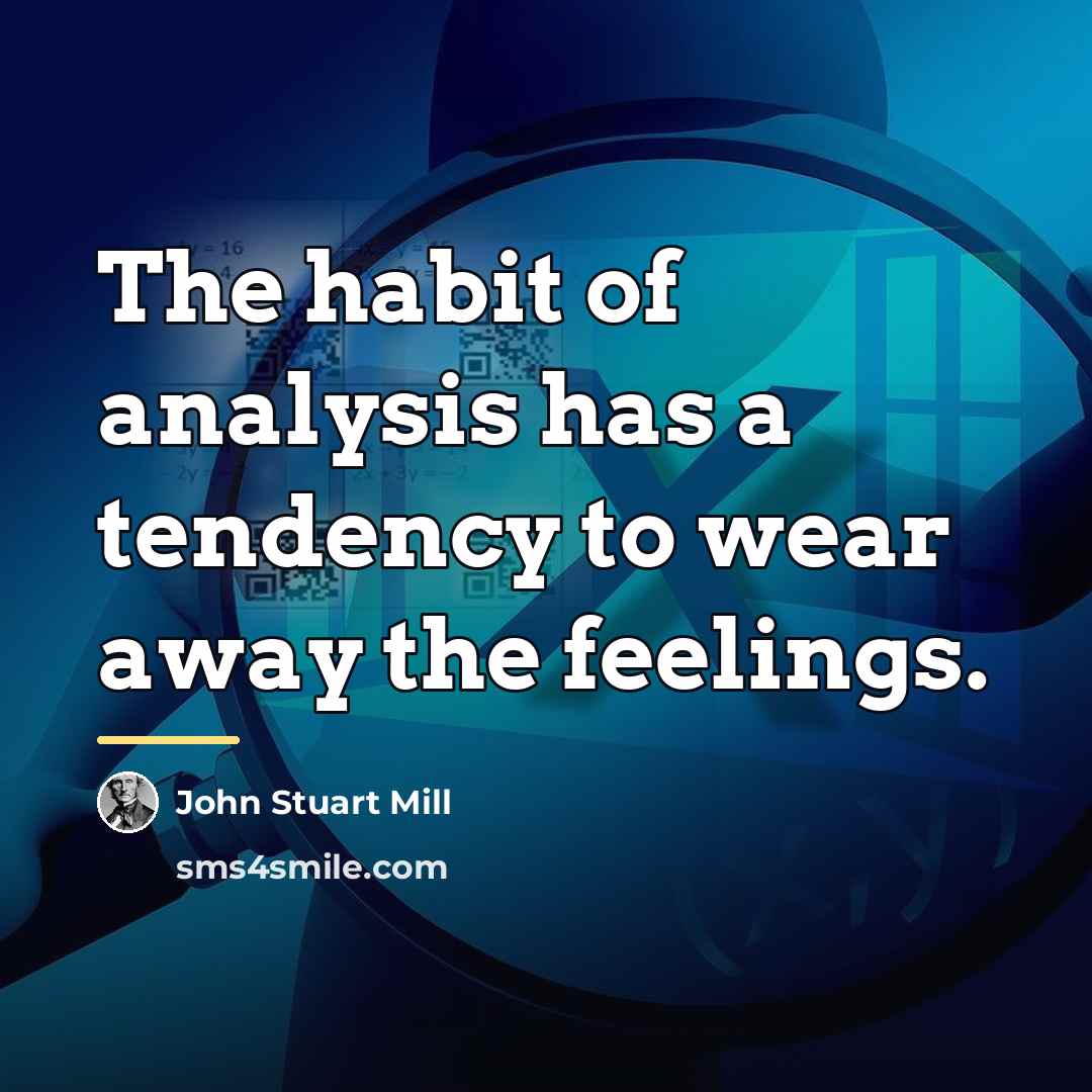 “The habit of analysis has a tendency to wear away…” quote by John Stuart Mill