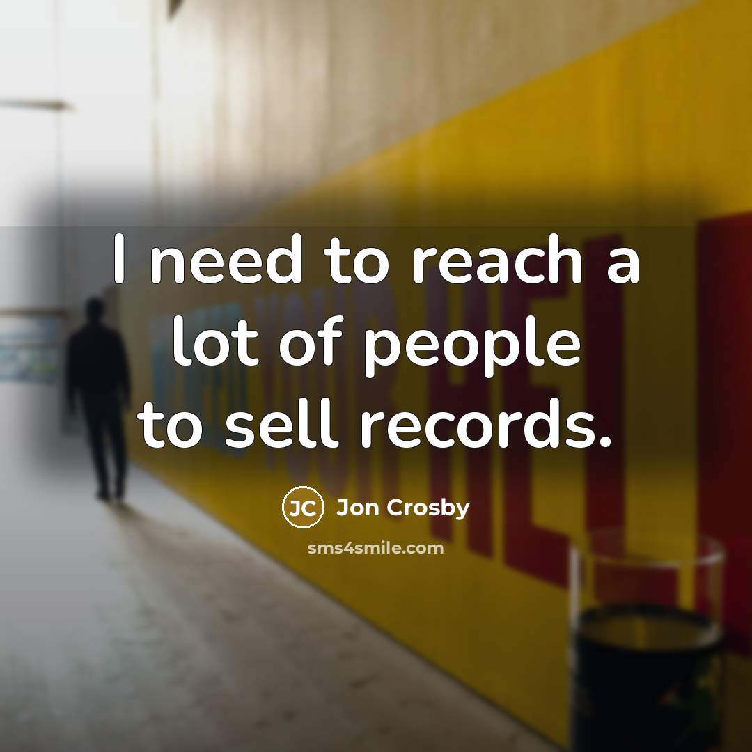 “I need to reach a lot of people to sell…” quote by Jon Crosby