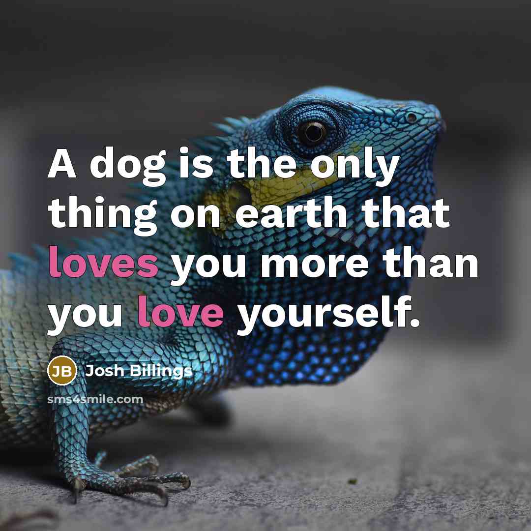 “A dog is the only thing on earth that loves you more than you love yourself.” quote by Josh Billings