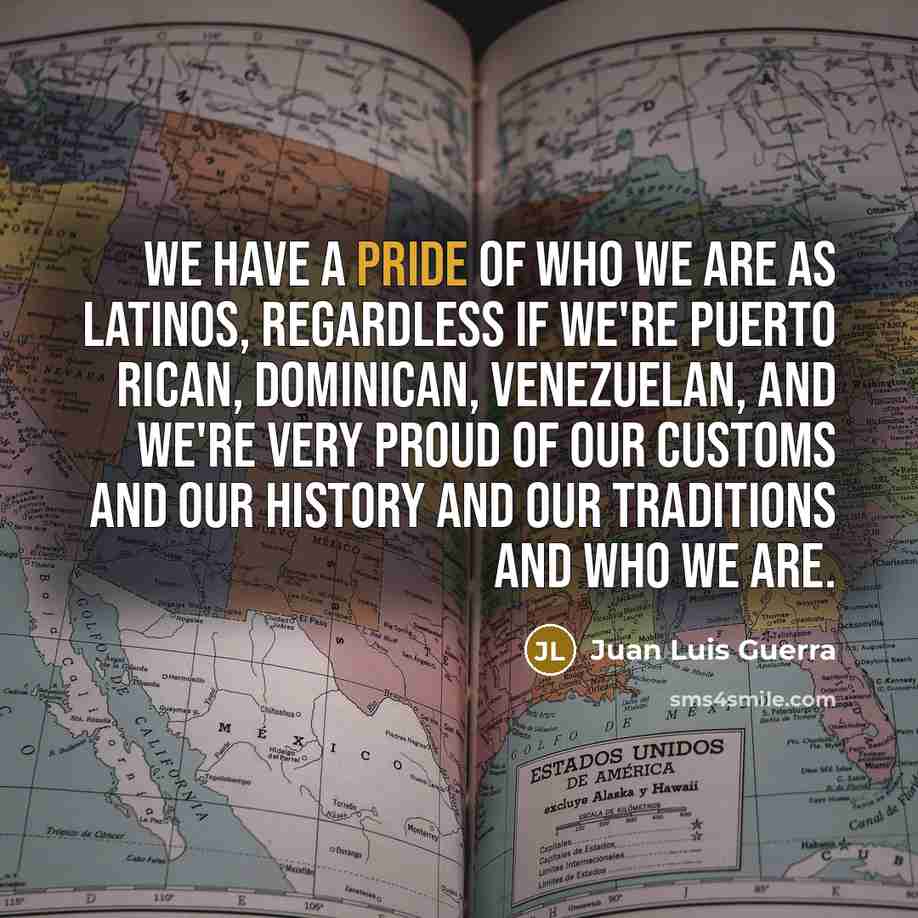 “We have a pride of who we are as Latinos,…” quote by Juan Luis Guerra