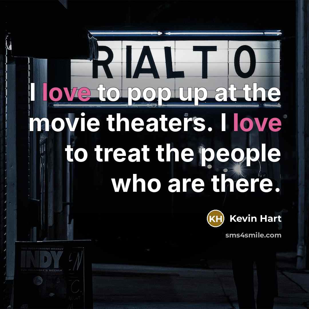 “I love to pop up at the movie theaters. I love to treat the people who are there.” quote by Kevin Hart