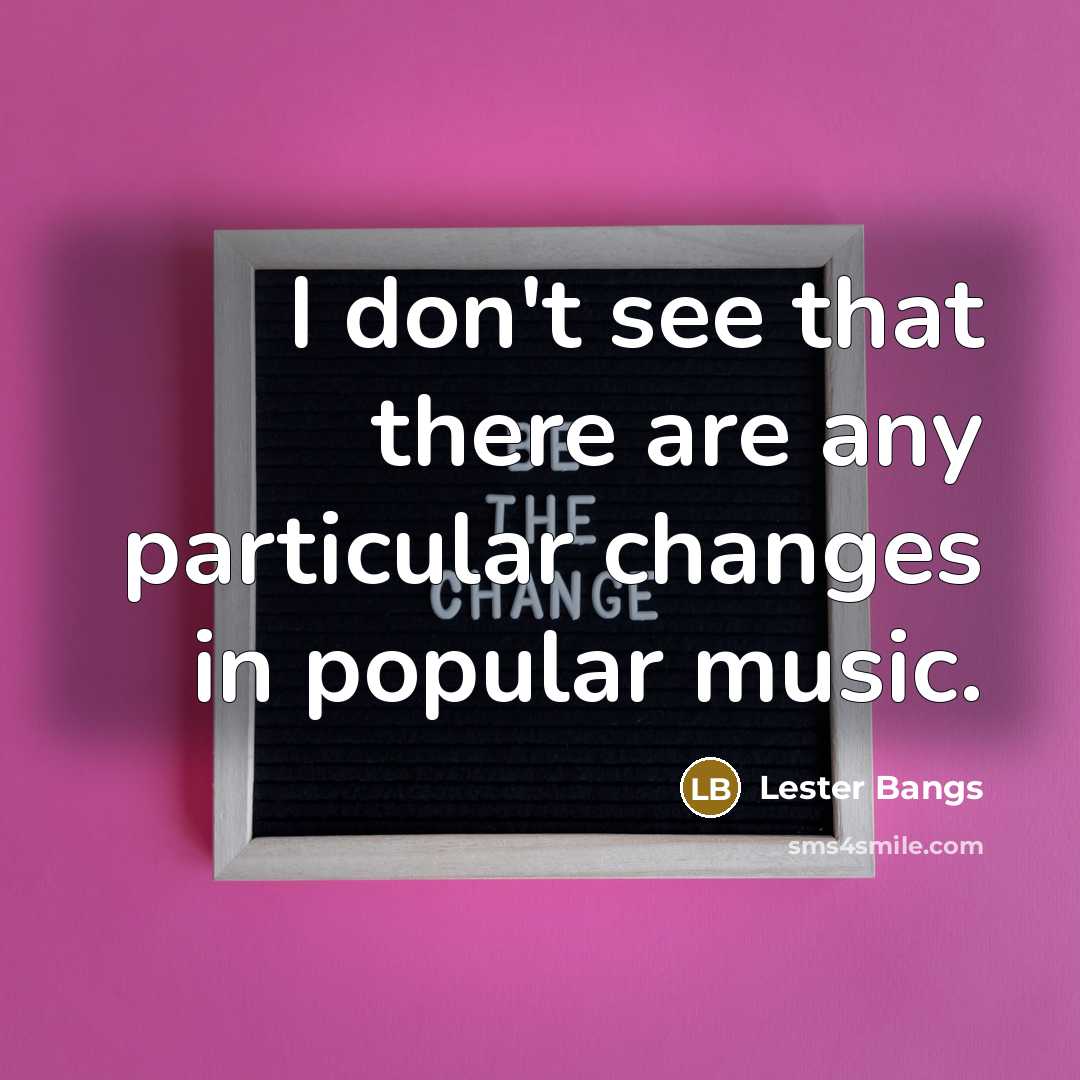 “I don't see that there are any particular changes in…” quote by Lester Bangs