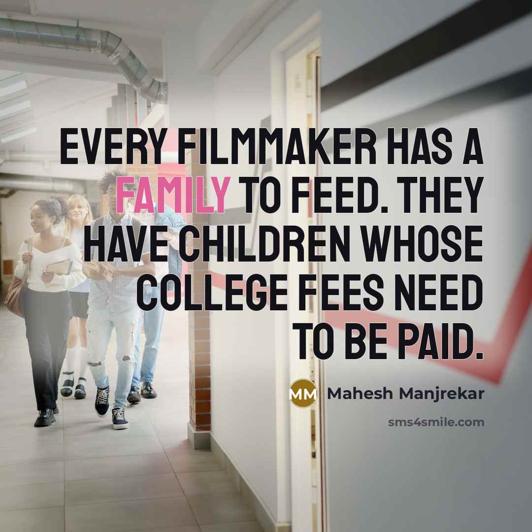“Every filmmaker has a family to feed. They have children…” quote by Mahesh Manjrekar