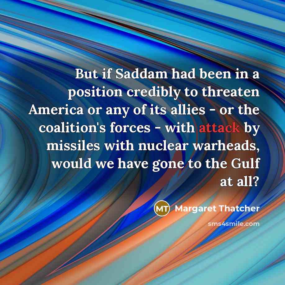 “But if Saddam had been in a position credibly to…” quote by Margaret Thatcher