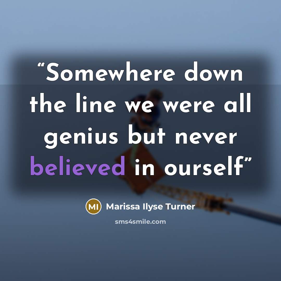 “Somewhere down the line we were all genius but never believed in ourself” quote by Marissa Ilyse Turner