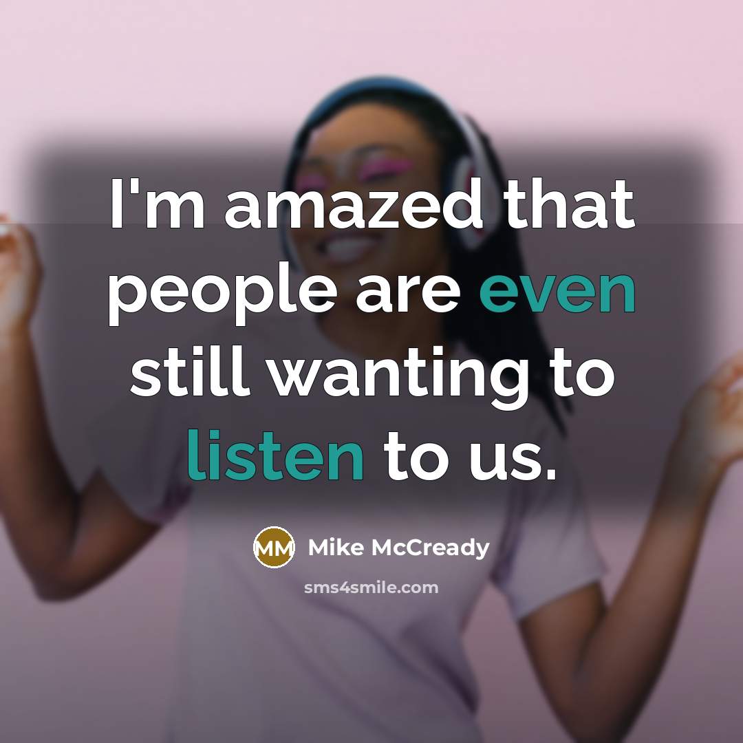 “I'm amazed that people are even still wanting to listen to us.” quote by Mike McCready