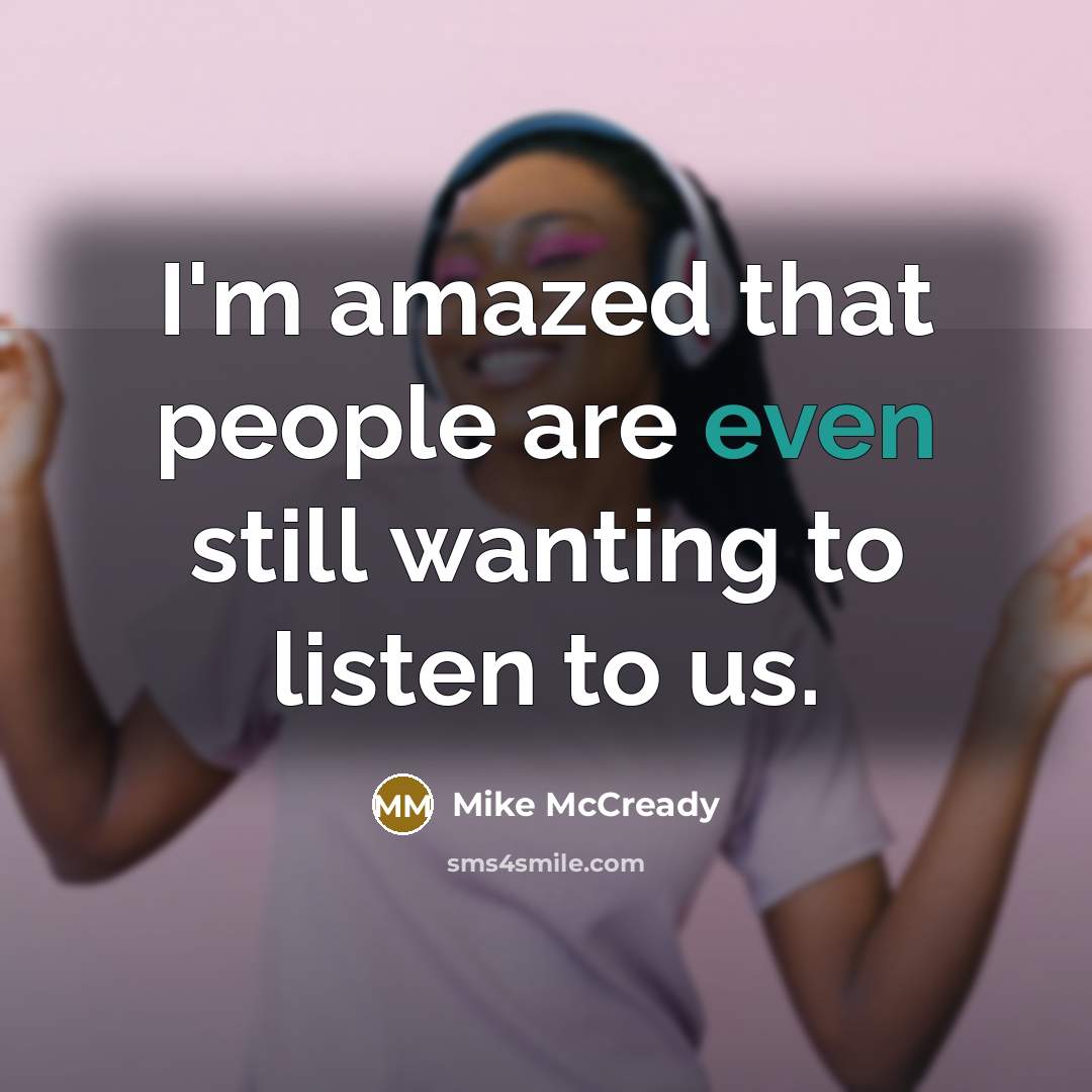 “I'm amazed that people are even still wanting to listen…” quote by Mike McCready