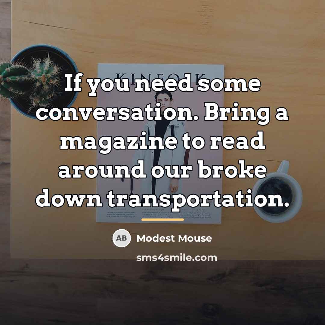 “If you need some conversation. Bring a magazine to read…” quote by Modest Mouse