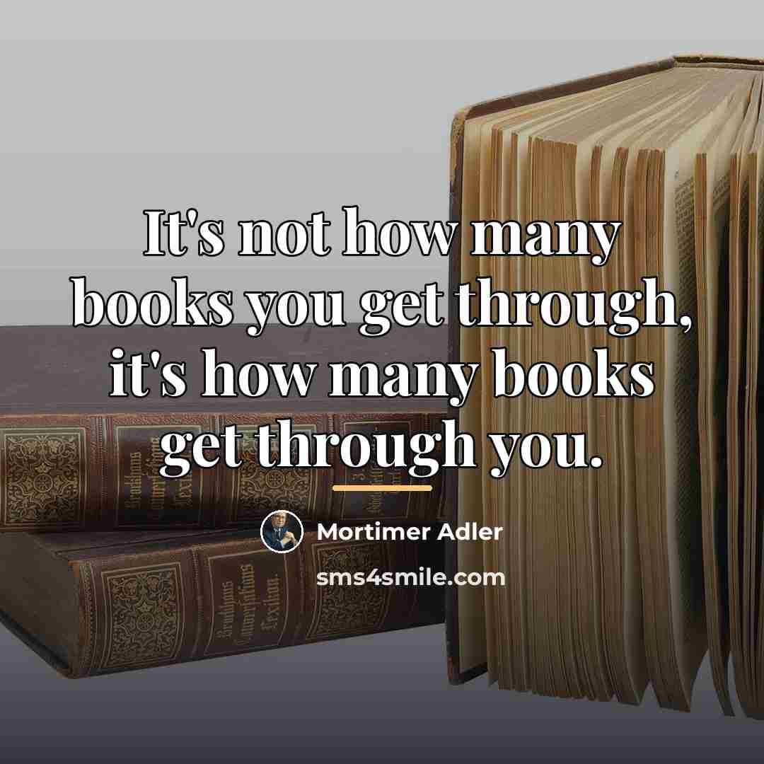 “It's not how many books you get through, it's how…” quote by Mortimer Adler