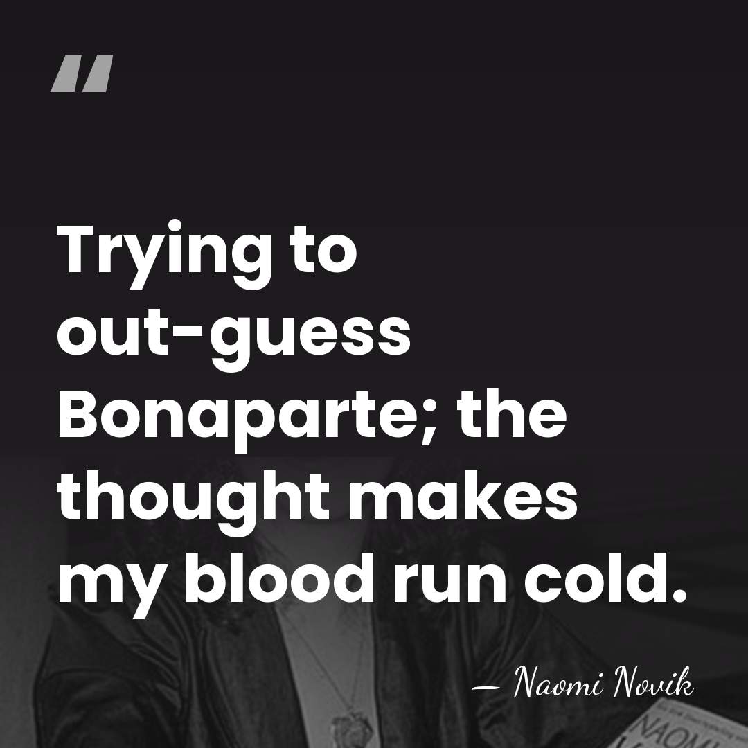 Trying to out-guess Bonaparte; the thought makes my blood run cold. - Naomi Novik