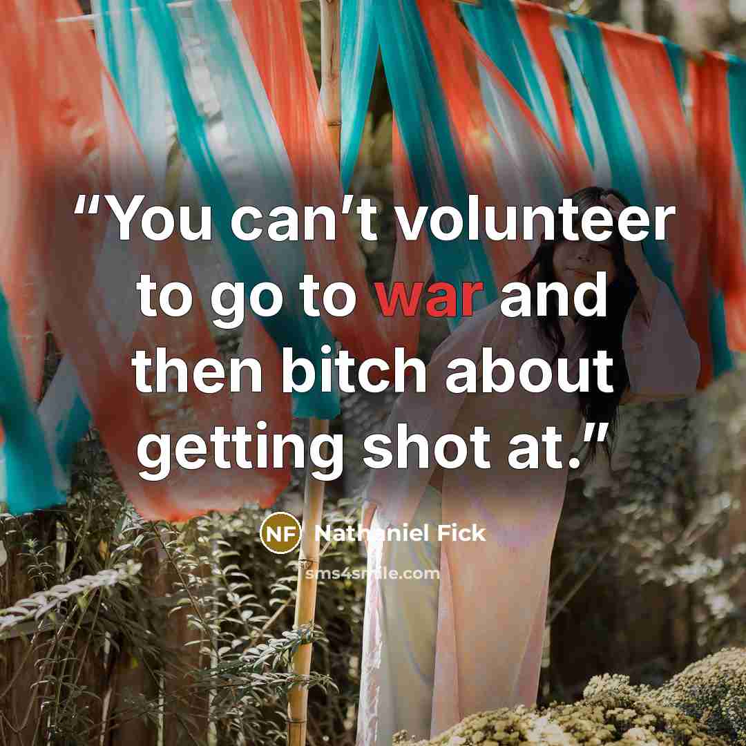 “You can’t volunteer to go to war and then bitch about getting shot at.” quote by Nathaniel Fick