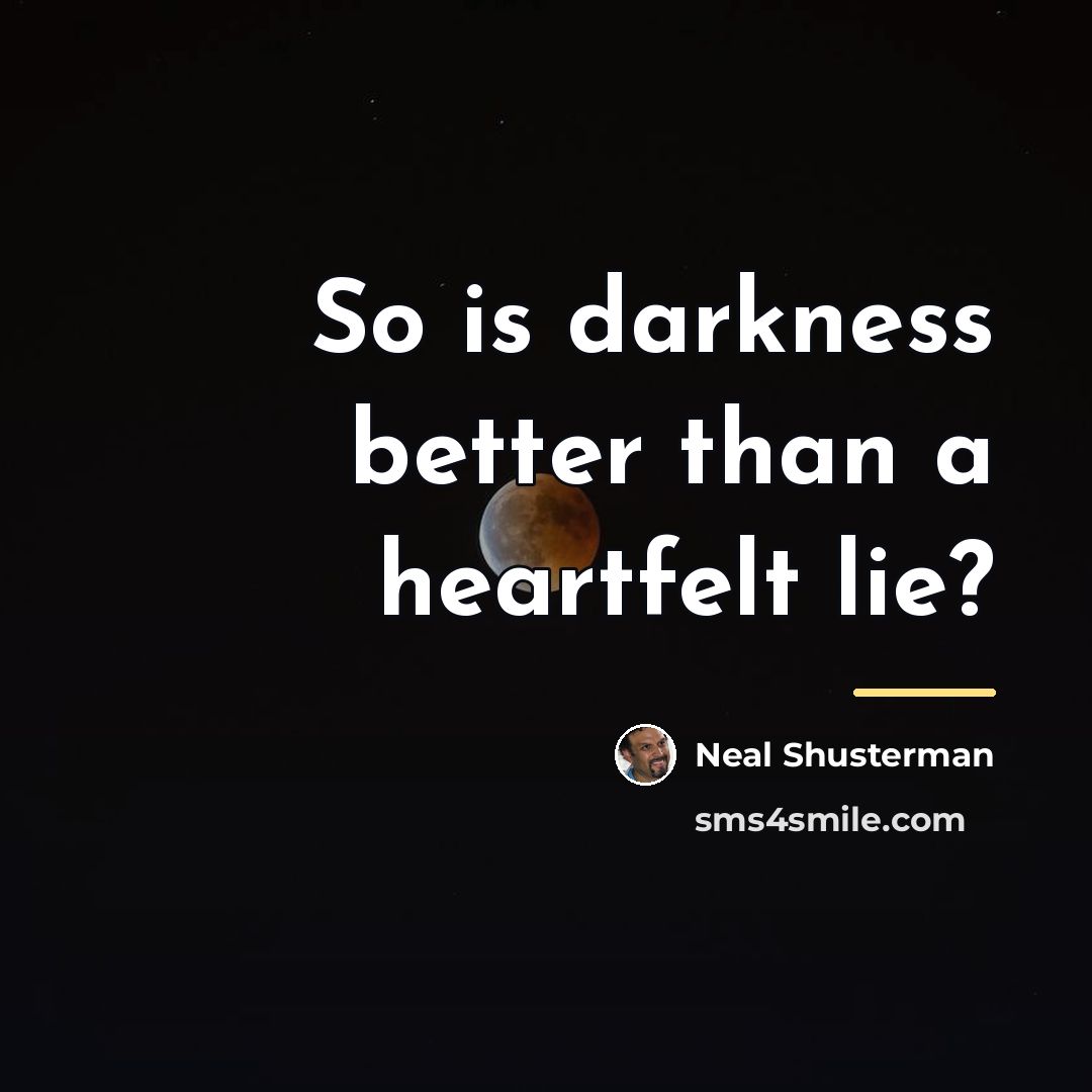 “So is darkness better than a heartfelt lie?…” quote by Neal Shusterman