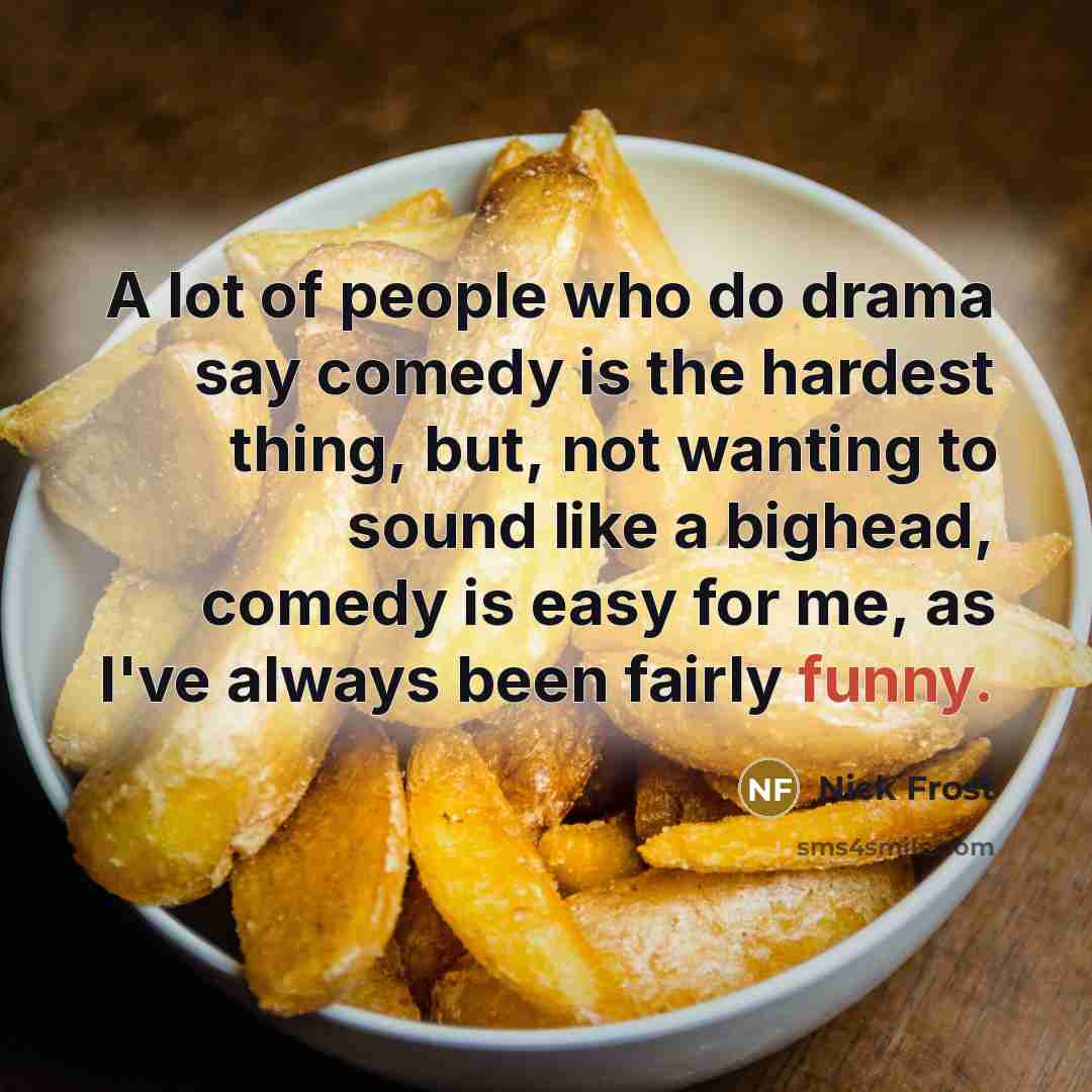“A lot of people who do drama say comedy is…” quote by Nick Frost