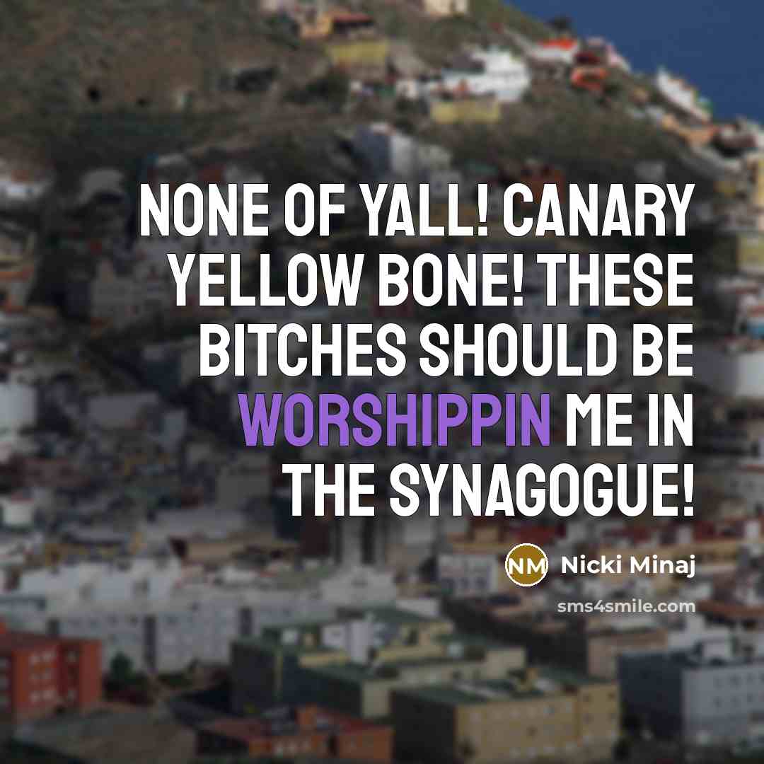 “None of yall! Canary Yellow Bone! These bitches should be worshippin me in the synagogue!” quote by Nicki Minaj