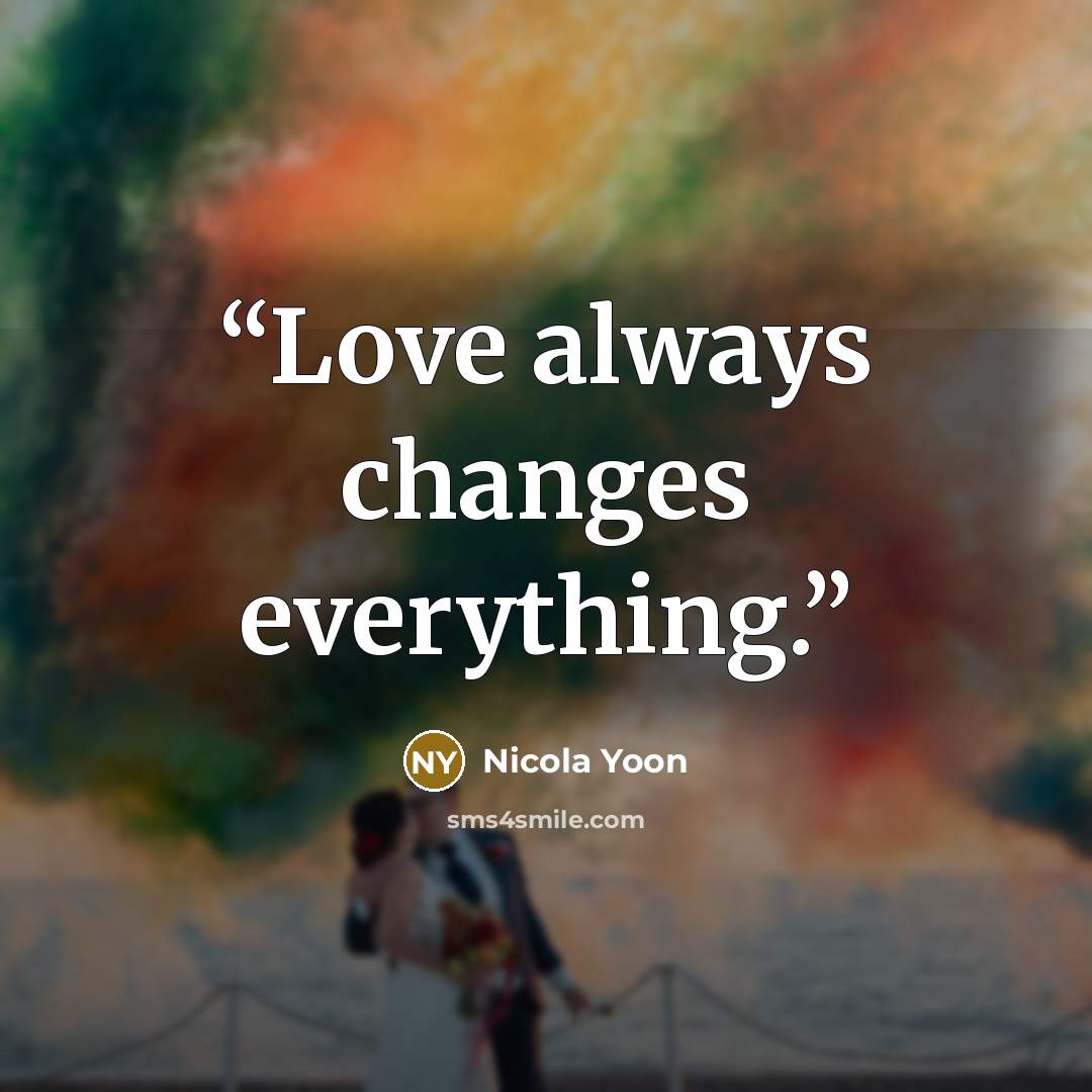 “Love always changes everything.” quote by Nicola Yoon