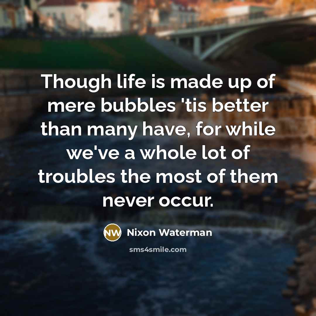 “Though life is made up of mere bubbles 'tis better…” quote by Nixon Waterman