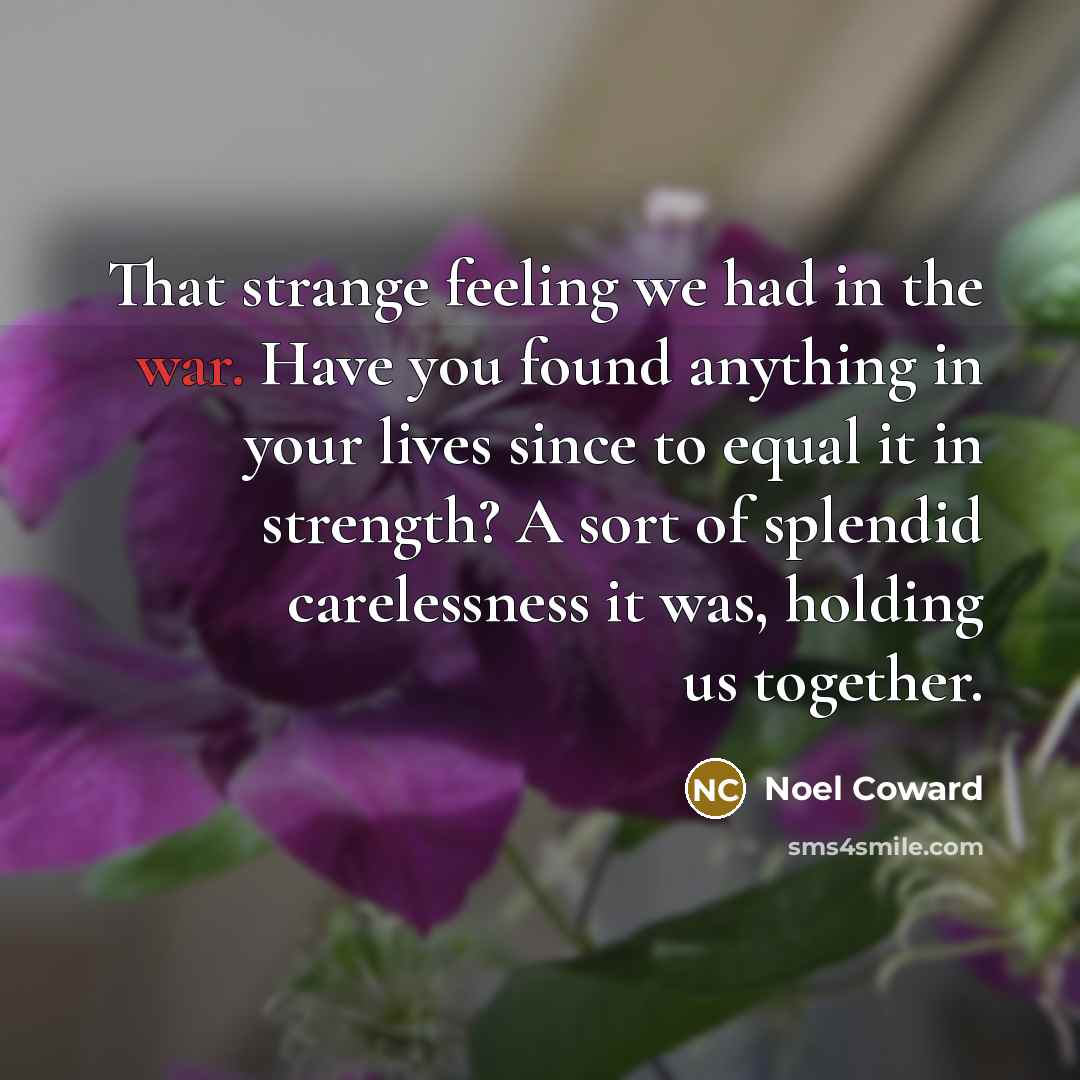 “That strange feeling we had in the war. Have you…” quote by Noel Coward