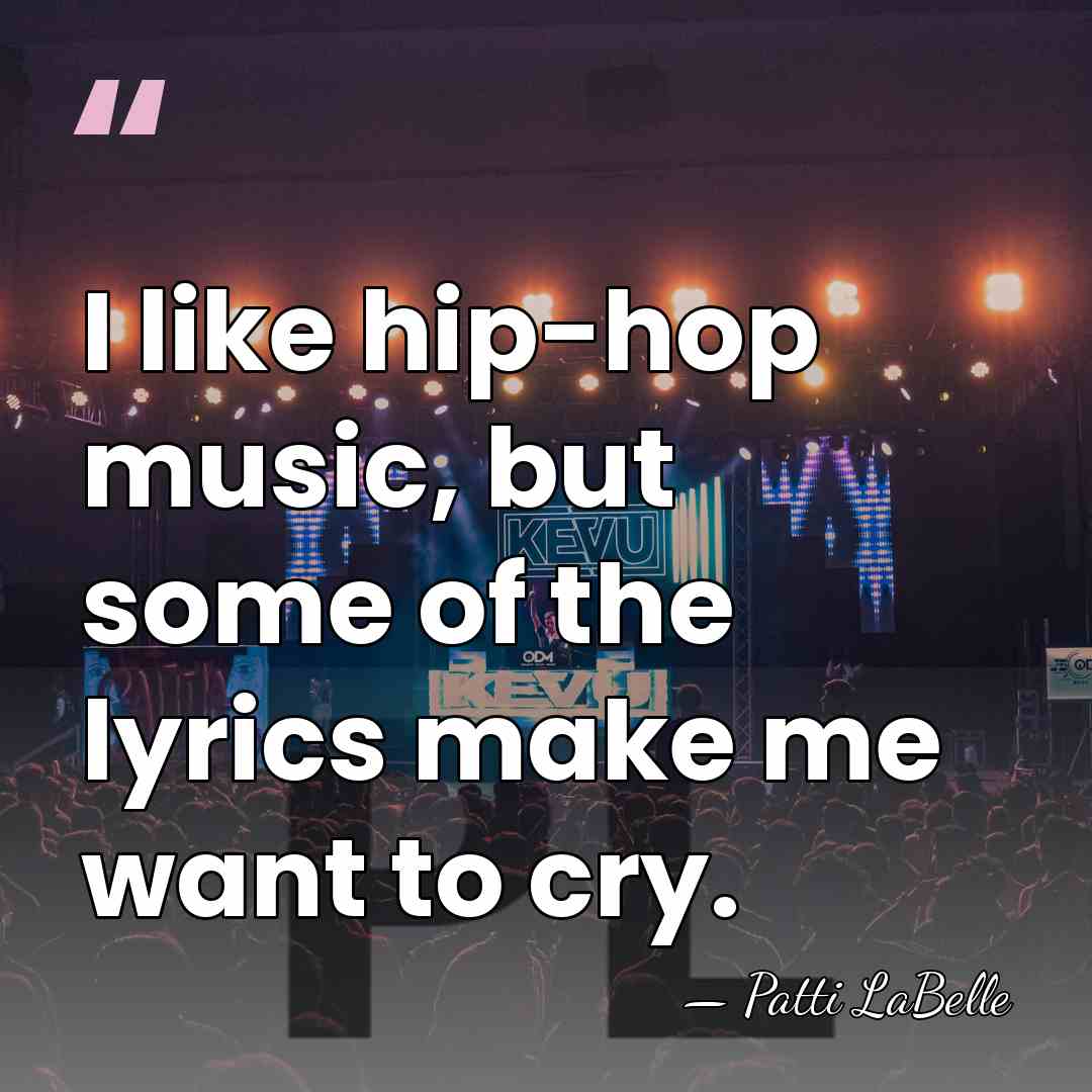 I like hip-hop music, but some of the lyrics make me want&hellip; - Patti LaBelle