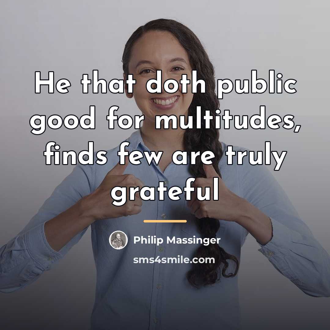 “He that doth public good for multitudes, finds few are…” quote by Philip Massinger