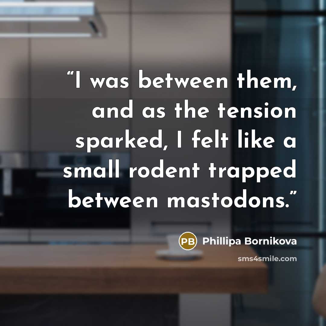 “I was between them, and as the tension sparked, I felt like a small rodent trapped between mastodons.” quote by Phillipa Bornikova