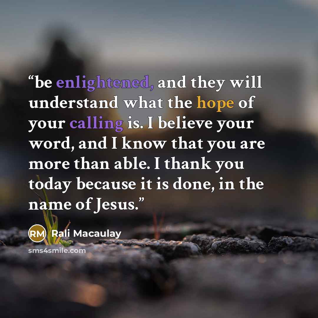 “be enlightened, and they will understand what the hope of your calling is. I believe your word, and I know that you are more than able. I thank you today because it is done, in the name of Jesus.” quote by Rali Macaulay