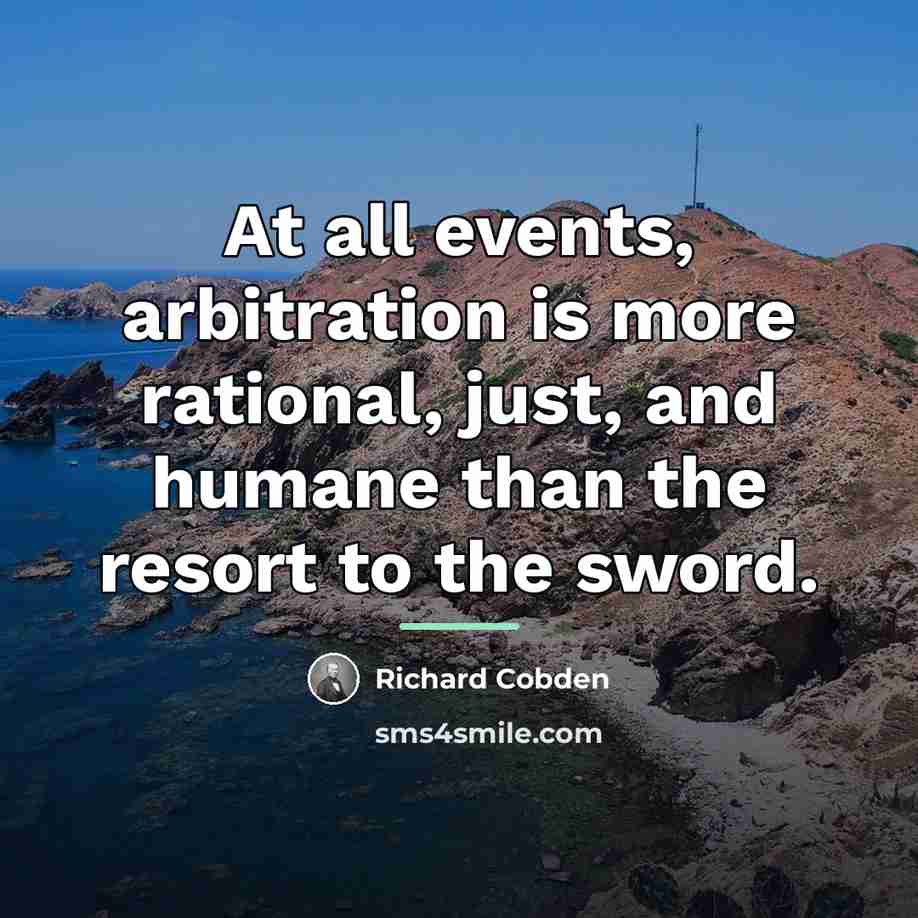 “At all events, arbitration is more rational, just, and humane…” quote by Richard Cobden