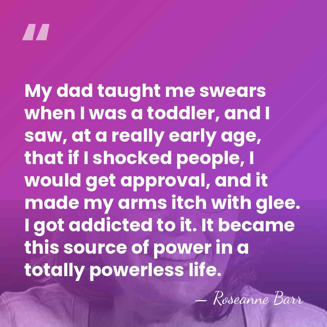 My dad taught me swears when I was a toddler, and I&hellip; - Roseanne Barr