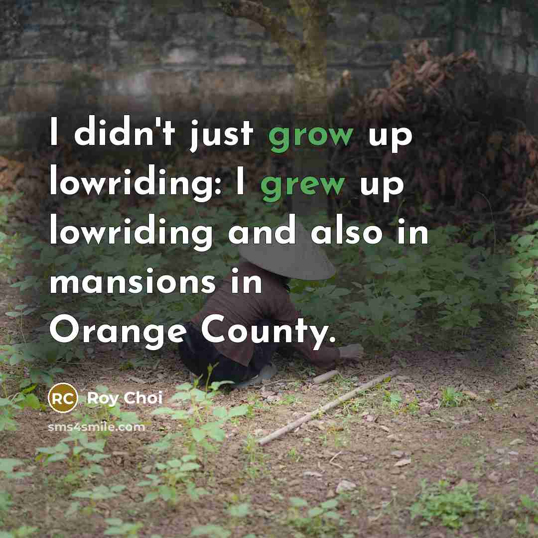 “I didn't just grow up lowriding: I grew up lowriding…” quote by Roy Choi