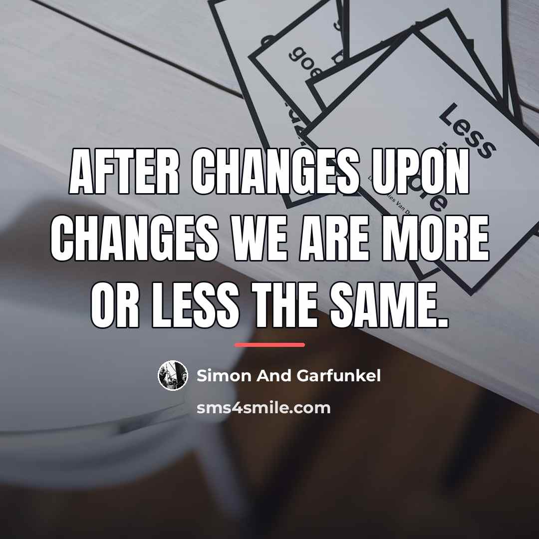 “After changes upon changes we are more or less the…” quote by Simon And Garfunkel