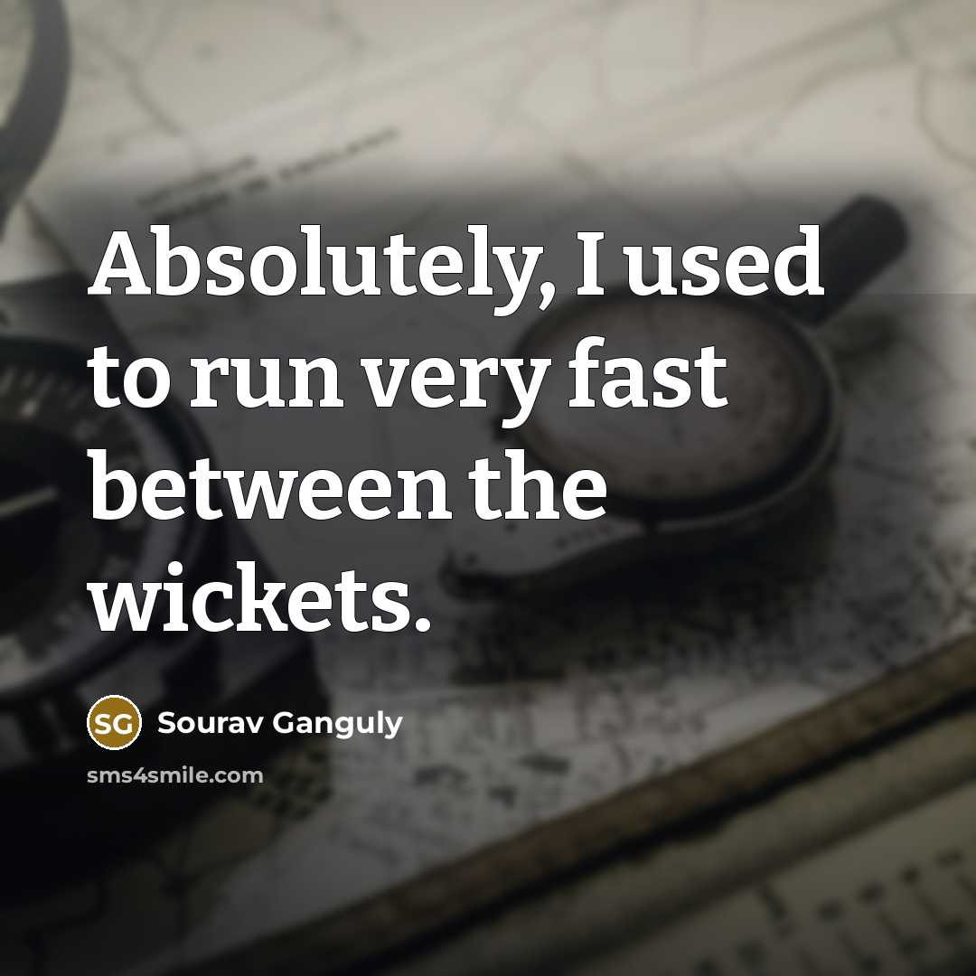 “Absolutely, I used to run very fast between the wickets.…” quote by Sourav Ganguly