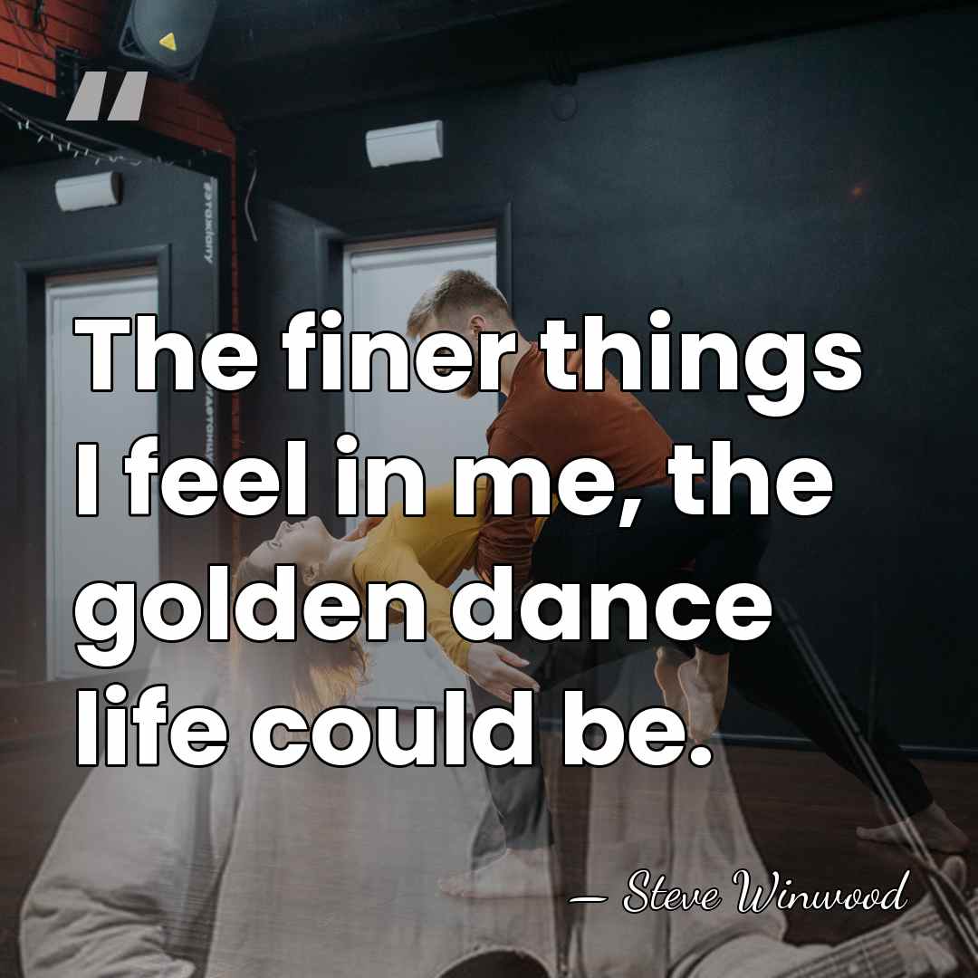 The finer things I feel in me, the golden dance life could&hellip; - Steve Winwood