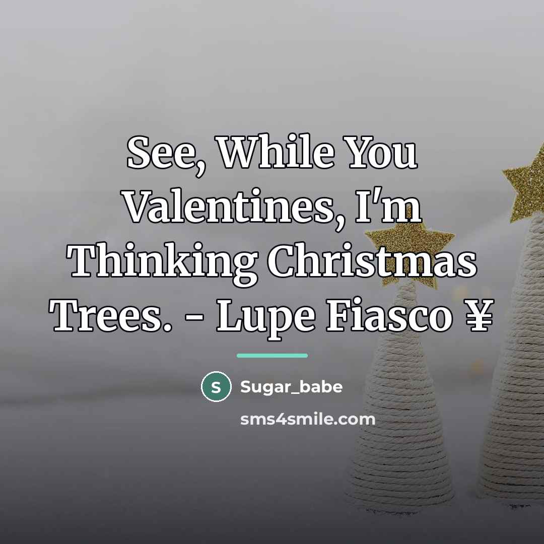 “See, While You Valentines, I'm Thinking Christmas Trees. - Lupe…” quote by Sugar_babe