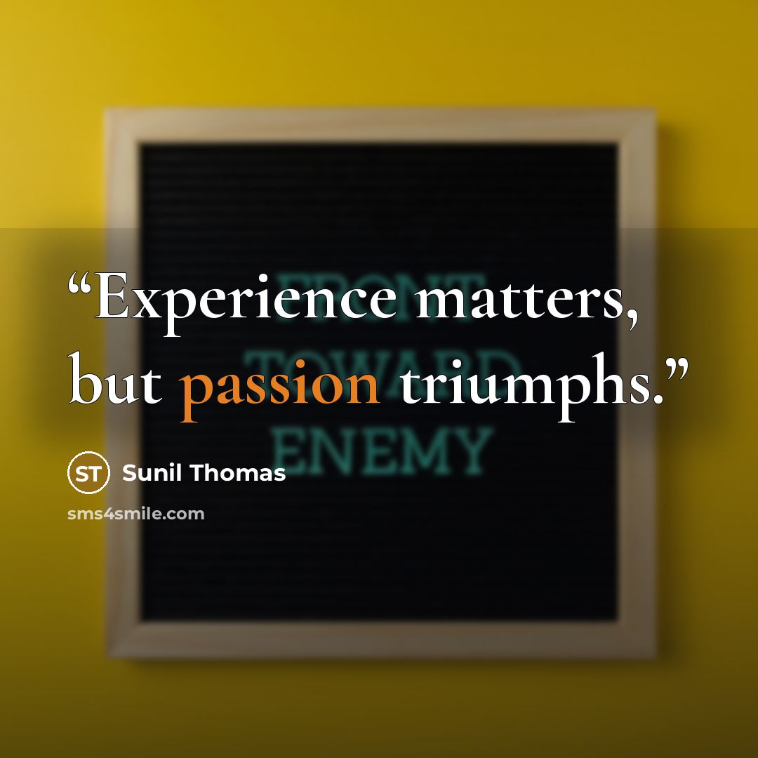 “Experience matters, but passion triumphs.” quote by Sunil Thomas