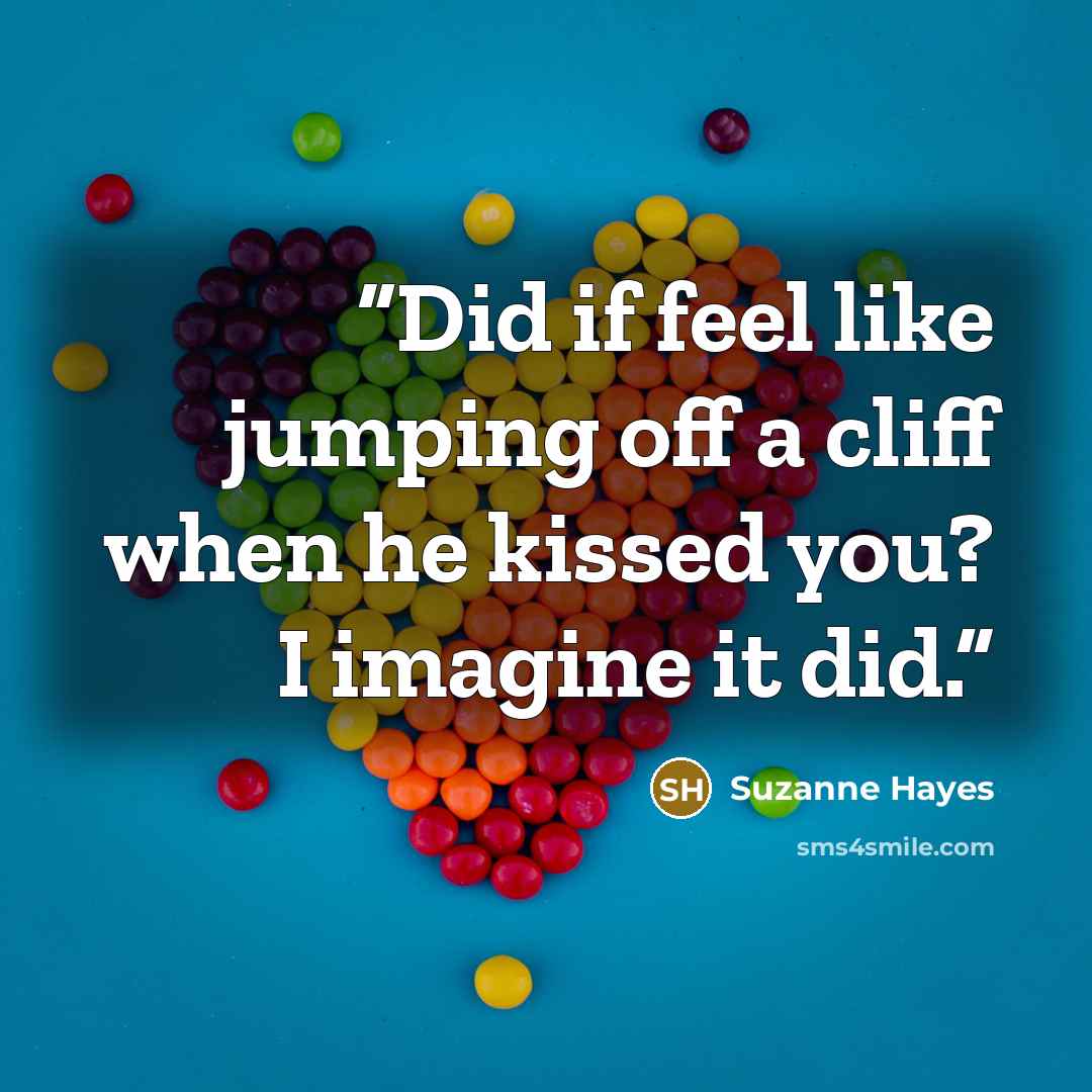 “Did if feel like jumping off a cliff when he kissed you? I imagine it did.” quote by Suzanne Hayes