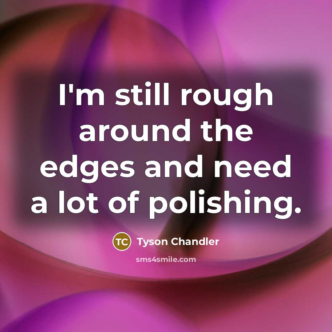 “I'm still rough around the edges and need a lot…” quote by Tyson Chandler