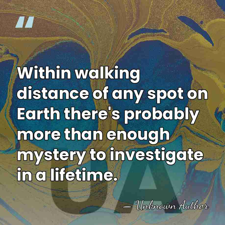 Within walking distance of any spot on Earth there's probably more than&hellip; - Unknown Author