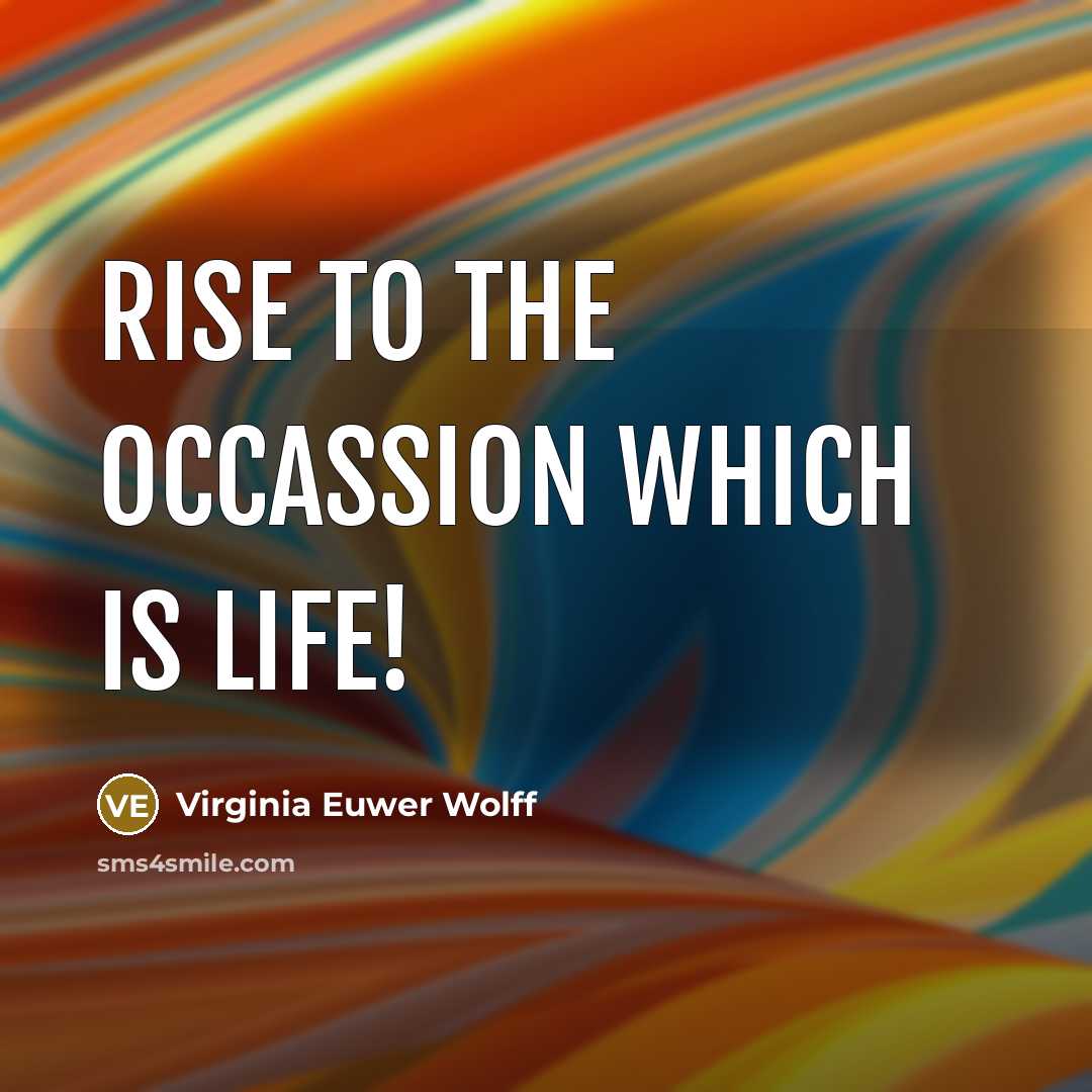 “Rise to the occassion which is life!…” quote by Virginia Euwer Wolff